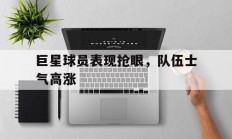 爱游戏官网-关于巨星球员表现抢眼，队伍士气高涨的信息