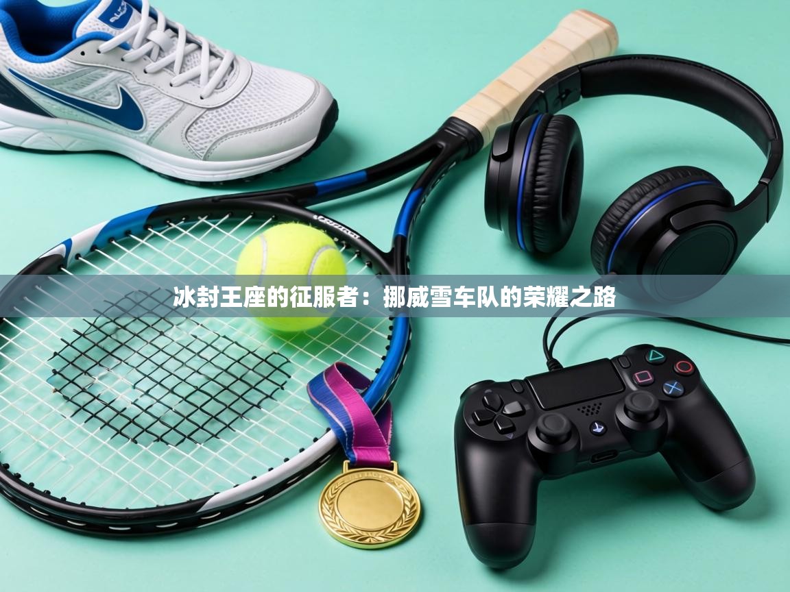 冰封王座的征服者：挪威雪车队的荣耀之路