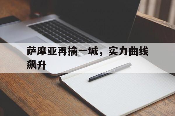 萨摩亚再擒一城，实力曲线飙升的简单介绍